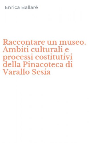 Raccontare un museo. Ambiti culturali e processi costitutivi della Pinacoteca di Varallo Sesia