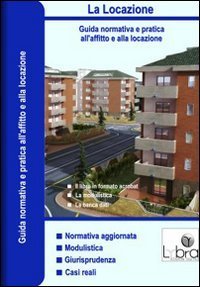 La locazione. Guida normativa a pratica all'affitto e alla locazione