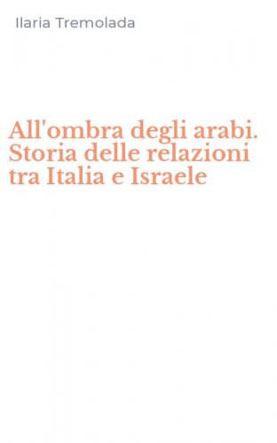 All'ombra degli arabi. Storia delle relazioni tra Italia e Israele