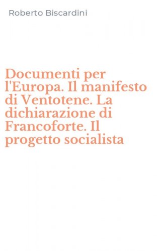 Documenti per l'Europa. Il manifesto di Ventotene. La dichiarazione di Francoforte. Il progetto socialista