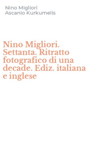 Nino Migliori. Settanta. Ritratto fotografico di una decade. Ediz. italiana e inglese