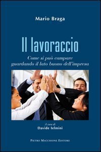 Il lavoraccio. Come si pu&ograve; campare guardando il lato buono dell'impresa