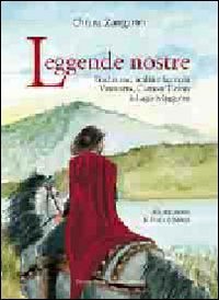 Leggende nostre. Tradizione, realt&agrave; e fantasia. Varesotto, Canton Ticino e lago Maggiore