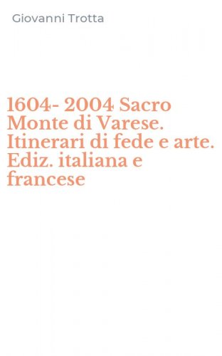 1604-2004 Sacro Monte di Varese. Itinerari di fede e arte. Ediz. italiana e francese