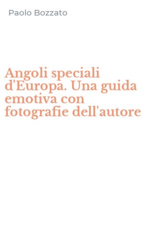 Angoli speciali d'Europa. Una guida emotiva con fotografie dell'autore