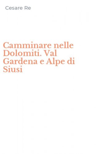 Camminare nelle Dolomiti. Val Gardena e Alpe di Siusi