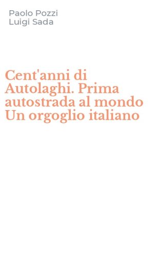 Cent'anni di Autolaghi. Prima autostrada al mondo Un orgoglio italiano