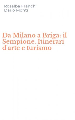 Da Milano a Briga: il Sempione. Itinerari d'arte e turismo