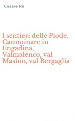 I sentieri delle Piode. Camminare in Engadina, Valmalenco, val Masino, val Bergaglia