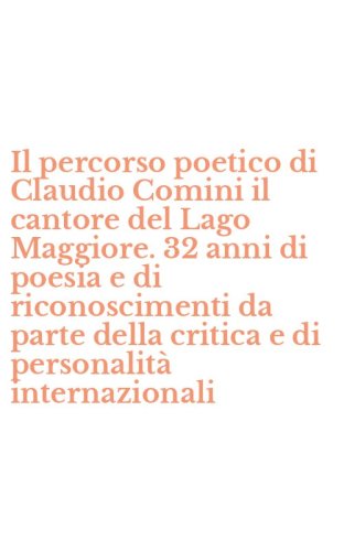 Il percorso poetico di Claudio Comini il cantore del Lago Maggiore. 32 anni di poesia e di riconoscimenti da parte della critica e di personalit&agrave; internazionali