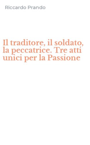 Il traditore, il soldato, la peccatrice. Tre atti unici per la Passione