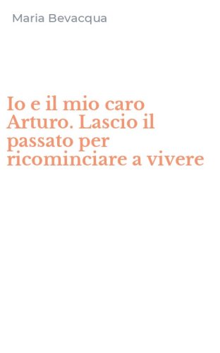 Io e il mio caro Arturo. Lascio il passato per ricominciare a vivere