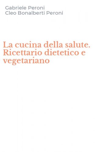 La cucina della salute. Ricettario dietetico e vegetariano