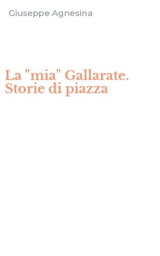 La "mia" Gallarate. Storie di piazza