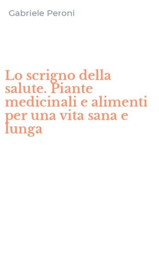 Lo scrigno della salute. Piante medicinali e alimenti per una vita sana e lunga