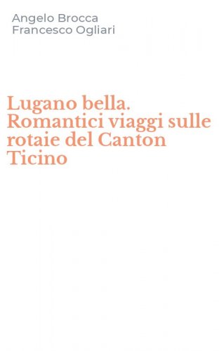 Lugano bella. Romantici viaggi sulle rotaie del Canton Ticino