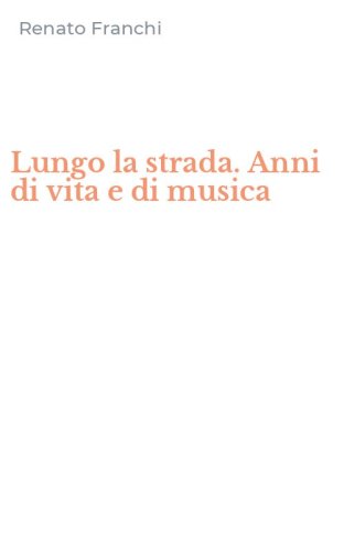 Lungo la strada. Anni di vita e di musica