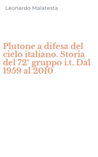 Plutone a difesa del cielo italiano. Storia del 72&deg; gruppo i.t. Dal 1959 al 2010