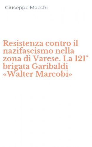 Resistenza contro il nazifascismo nella zona di Varese. La 121&ordf; brigata Garibaldi &laquo;Walter Marcobi&raquo;