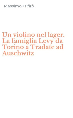Un violino nel lager. La famiglia Levy da Torino a Tradate ad Auschwitz