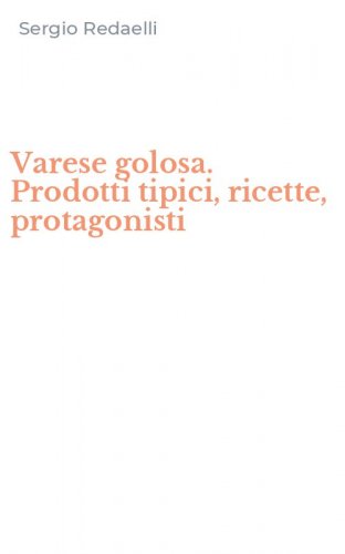 Varese golosa. Prodotti tipici, ricette, protagonisti