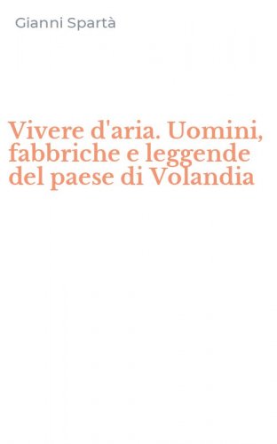 Vivere d'aria. Uomini, fabbriche e leggende del paese di Volandia