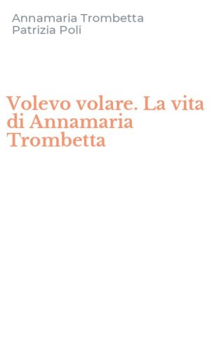 Volevo volare. La vita di Annamaria Trombetta