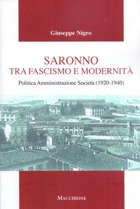 Saronno tra fascismo e modernit&agrave;. Politica Amministrazione Societ&agrave; (1920-1940)