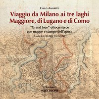 Viaggio da Milano ai tre laghi. Maggiore, Lugano, Como. &laquo;Grand tour&raquo; ottocentesco con mappe e stampe dell'epoca