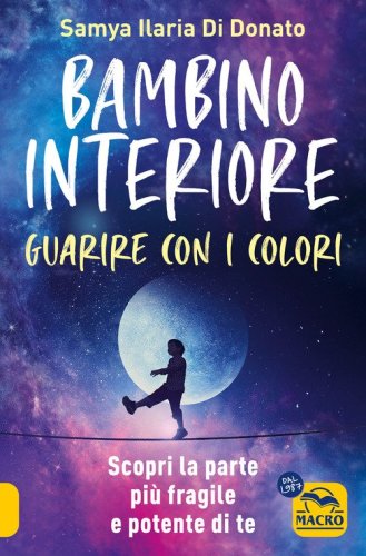 Bambino interiore: istruzioni per l'uso. Guarisci con il potere dei colori. Scopri la parte pi&ugrave; fragile e allo stesso tempo pi&ugrave; potente di te