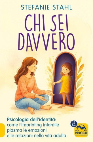 Chi sei davvero. Psicologia dell'identit&agrave;: come l'imprinting infantile plasma le emozioni e le relazioni nella vita adulta