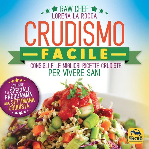 Crudismo facile. I consigli e le migliori ricette crudiste per vivere sani