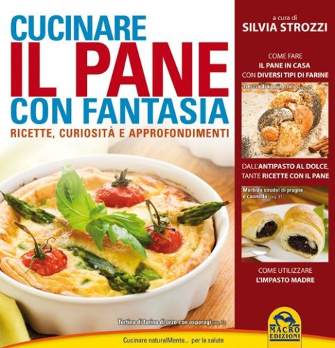 Cucinare il pane con fantasia. Ricette, curiosit&agrave; e approfondimenti