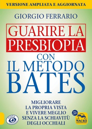 Guarire la presbiopia con il metodo Bates. Migliorare la propria vista e vivere meglio senza la schiavit&ugrave; degli occhiali