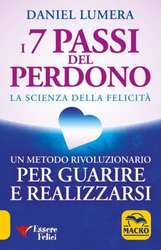I 7 passi del perdono. La scienza della felicit&agrave;. Un metodo rivoluzionario per guarire e realizzarsi