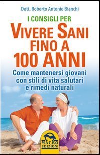 I consigli per vivere sani fino a 100 anni. Come mantenersi giovani con stili di vita salutari e rimedi naturali