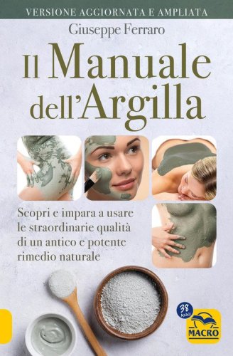 Il manuale dell'argilla. Scopri e impara a usare le straordinarie qualit&agrave; di un antico e potente rimedio popolare