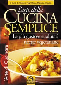 L'arte della cucina semplice. Le pi&ugrave; gustose e salutari ricette vegetariane