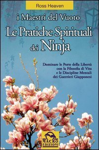 Le pratiche spirituali dei ninja. Dominare le porte della libert&agrave; con la filosofia di vita e le discipline mentali dei guerrieri giapponesi