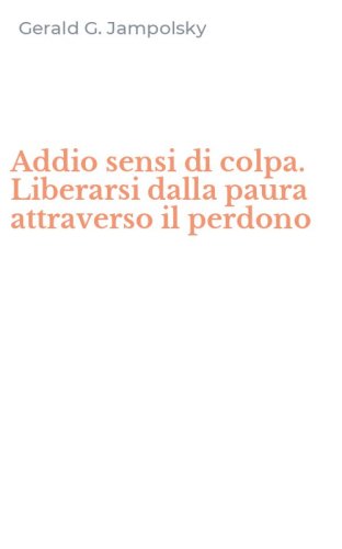 Addio sensi di colpa. Liberarsi dalla paura attraverso il perdono