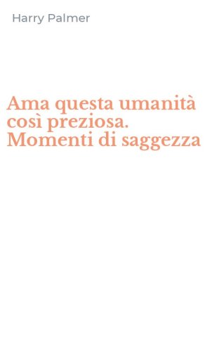 Ama questa umanit&agrave; cos&igrave; preziosa. Momenti di saggezza