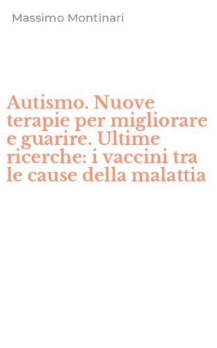 Autismo. Nuove terapie per migliorare e guarire. Ultime ricerche: i vaccini tra le cause della malattia
