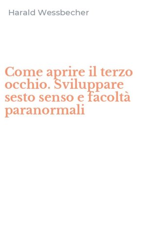 Come aprire il terzo occhio. Sviluppare sesto senso e facolt&agrave; paranormali