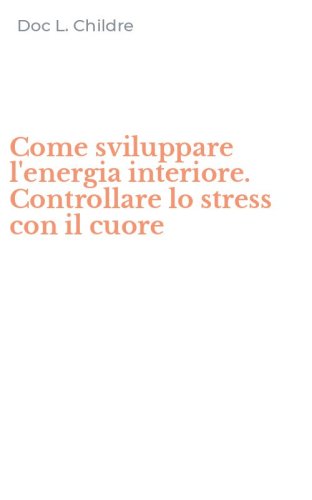 Come sviluppare l'energia interiore. Controllare lo stress con il cuore
