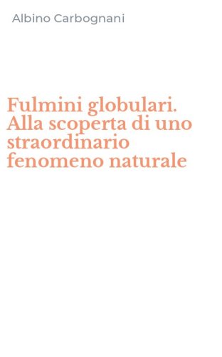 Fulmini globulari. Alla scoperta di uno straordinario fenomeno naturale