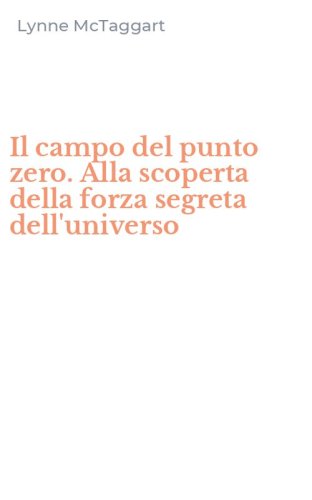 Il campo del punto zero. Alla scoperta della forza segreta dell'universo