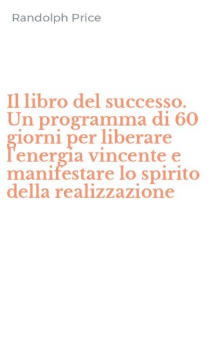 Il libro del successo. Un programma di 60 giorni per liberare l'energia vincente e manifestare lo spirito della realizzazione