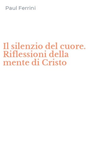 Il silenzio del cuore. Riflessioni della mente di Cristo
