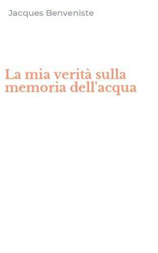 La mia verit&agrave; sulla memoria dell'acqua