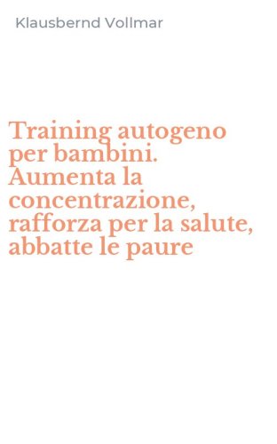 Training autogeno per bambini. Aumenta la concentrazione, rafforza per la salute, abbatte le paure